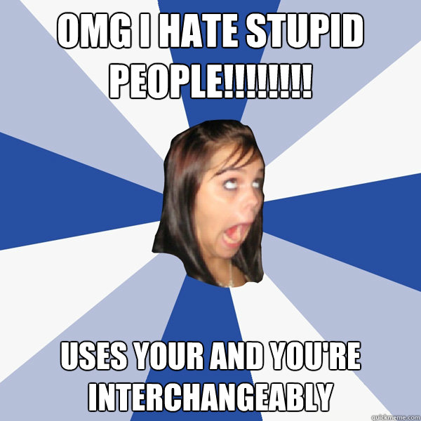 OMG I HATE STUPID PEOPLE!!!!!!!! uses your and you're interchangeably   Annoying Facebook Girl