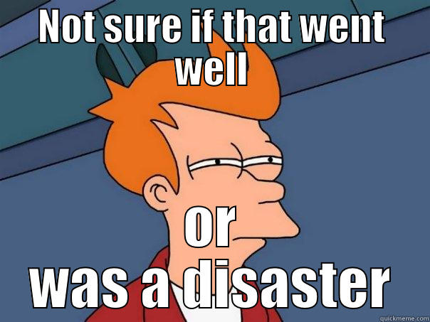 NOT SURE IF THAT WENT WELL OR WAS A DISASTER Futurama Fry