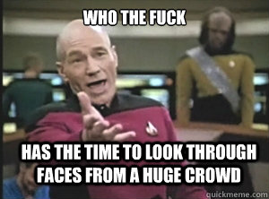 Who the fuck has the time to look through faces from a huge crowd   Annoyed Picard