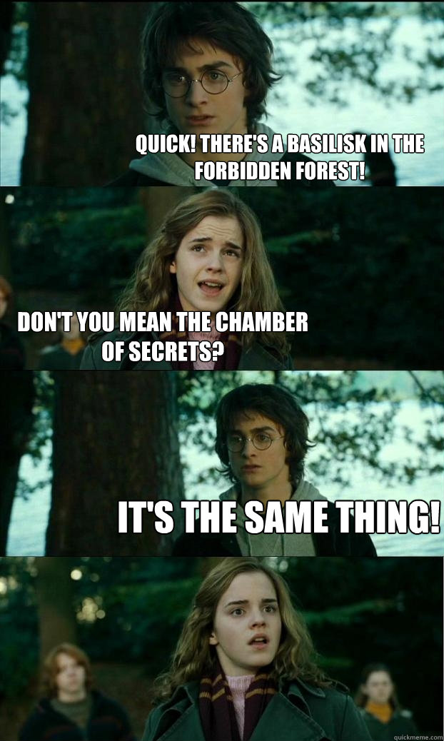 Quick! There's a basilisk in the Forbidden Forest! Don't you mean the Chamber of Secrets? It's the same thing!  Horny Harry