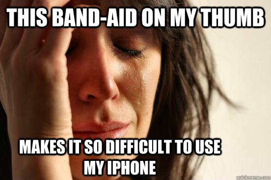 This Band-Aid on my thumb makes it so difficult to use my Iphone  First World Problems