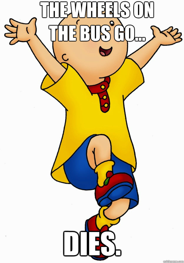 The wheels on the bus go... dies. - The wheels on the bus go... dies.  Caillou has Cancer!