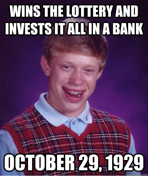 Wins the lottery and invests it all in a bank October 29, 1929 - Wins the lottery and invests it all in a bank October 29, 1929  Bad Luck Brian