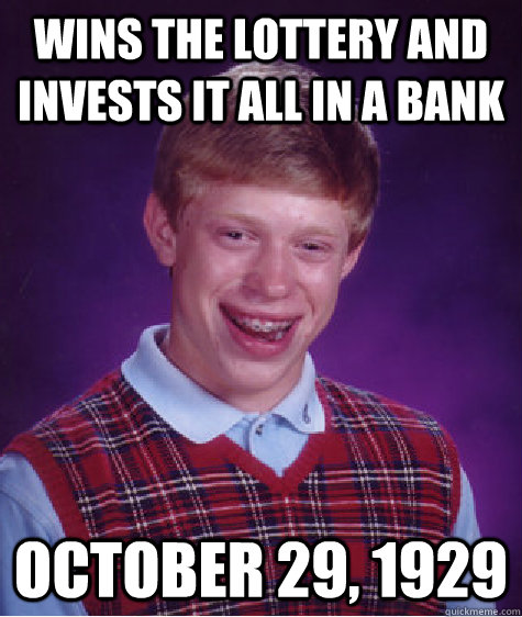 Wins the lottery and invests it all in a bank October 29, 1929  Bad Luck Brian
