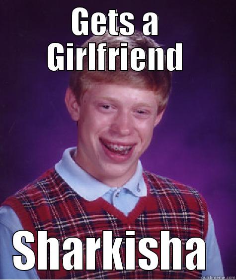 GETS A GIRLFRIEND SHARKISHA  Bad Luck Brian