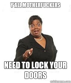 y'all motherfuckers  Need to lock your doors - y'all motherfuckers  Need to lock your doors  sassy black woman