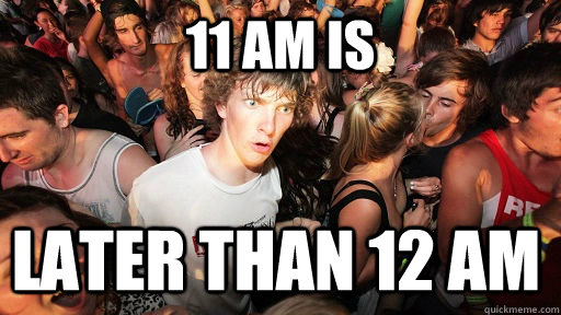 11 AM is  later than 12 AM  Sudden Clarity Clarence
