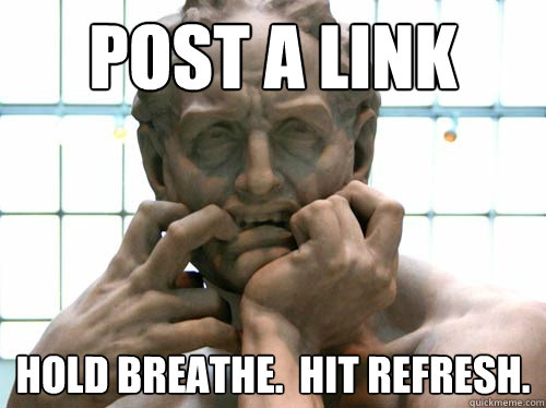 Post a link Hold breathe.  Hit refresh.  Anxious Redditor