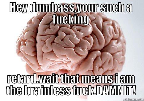 HEY DUMBASS,YOUR SUCH A FUCKING RETARD.WAIT THAT MEANS I AM THE BRAINLESS FUCK.DAMNIT! Scumbag Brain