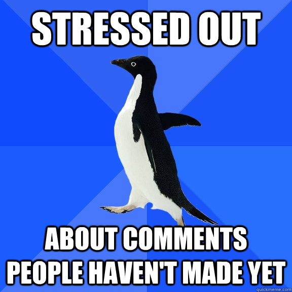 Stressed Out About Comments People Haven't Made Yet  Socially Awkward Penguin