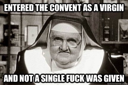 entered the convent as a virgin and not a single fuck was given - entered the convent as a virgin and not a single fuck was given  Old Nun