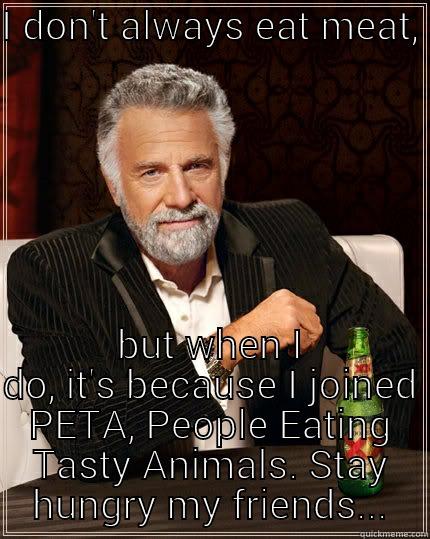 I DON'T ALWAYS EAT MEAT,  BUT WHEN I DO, IT'S BECAUSE I JOINED PETA, PEOPLE EATING TASTY ANIMALS. STAY HUNGRY MY FRIENDS... The Most Interesting Man In The World