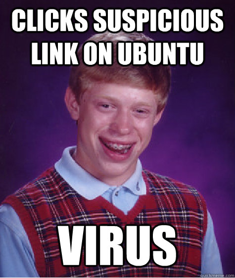 Clicks suspicious link on ubuntu Virus - Clicks suspicious link on ubuntu Virus  Bad Luck Brian