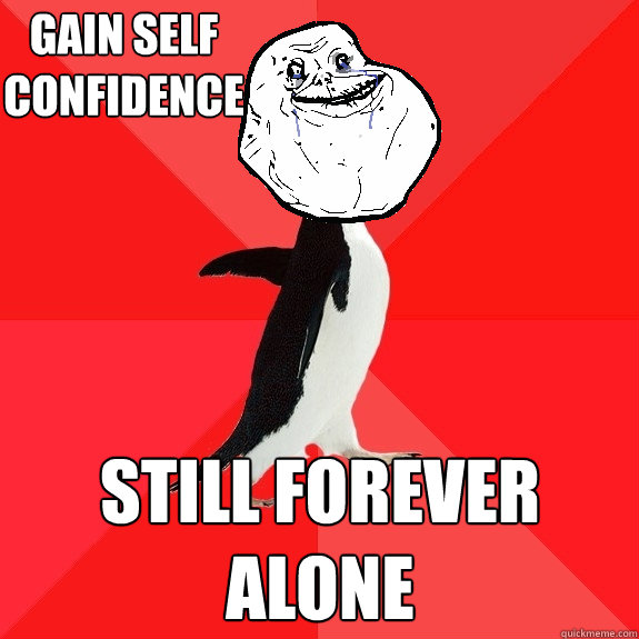 Gain self confidence still forever alone  