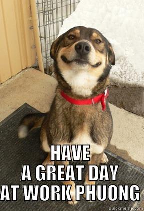  HAVE A GREAT DAY AT WORK PHUONG Good Dog Greg