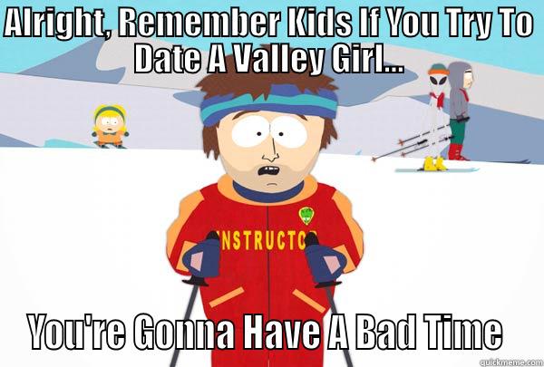 Valley Girls - ALRIGHT, REMEMBER KIDS IF YOU TRY TO DATE A VALLEY GIRL... YOU'RE GONNA HAVE A BAD TIME  Super Cool Ski Instructor