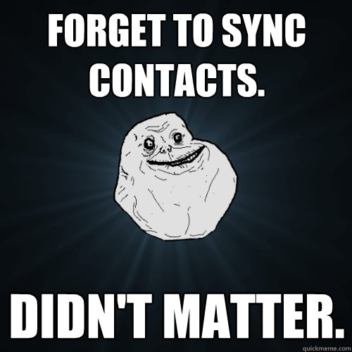 forget to sync Contacts. didn't matter.   Forever Alone
