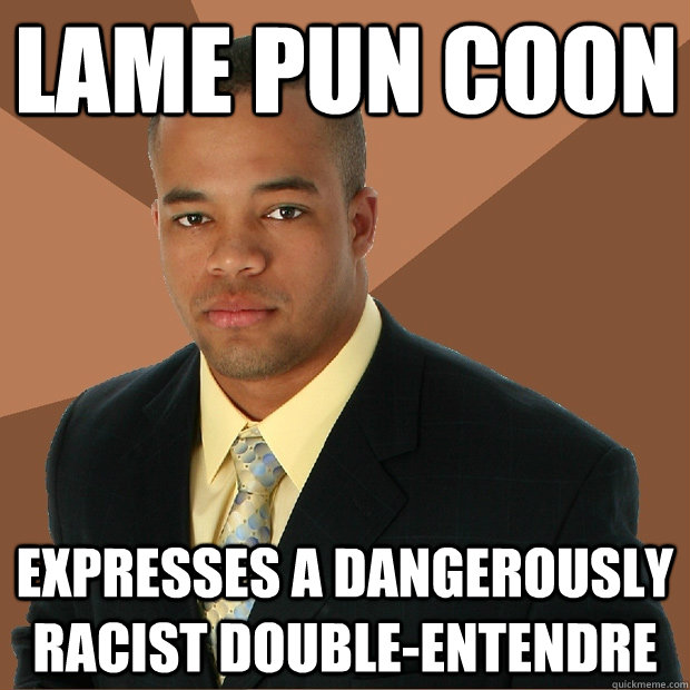 Lame pun coon expresses a dangerously racist double-entendre  Successful Black Man