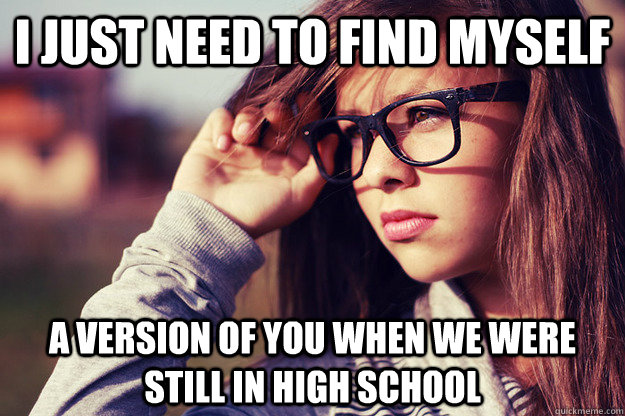 I just need to find myself a version of you when we were still in high school  Rebound Girlfriend
