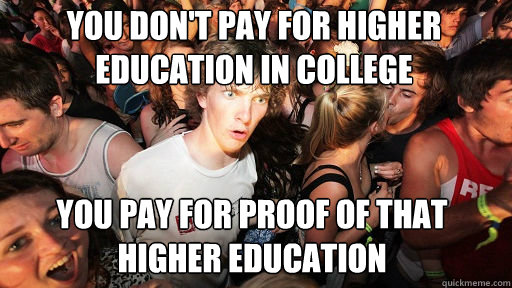 You don't pay for higher education in college You pay for proof of that higher education   Sudden Clarity Clarence