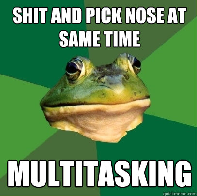Shit and pick nose at same time multitasking  Foul Bachelor Frog