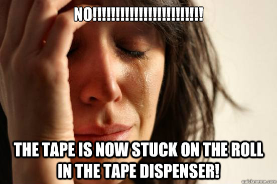 NO!!!!!!!!!!!!!!!!!!!!!!!! the tape is now stuck on the roll in the tape dispenser!  First World Problems