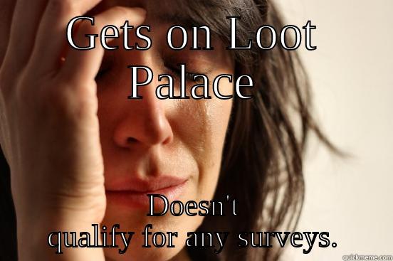 GETS ON LOOT PALACE DOESN'T QUALIFY FOR ANY SURVEYS. First World Problems