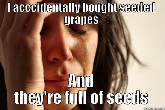 I ACCCIDENTALLY BOUGHT SEEDED GRAPES AND THEY'RE FULL OF SEEDS First World Problems