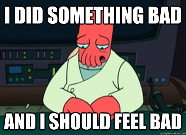 I did something bad And I should feel bad  I made someone sad and i should feel bad
