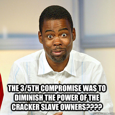 The 3/5th compromise was to diminish the power of the cracker slave owners???? - The 3/5th compromise was to diminish the power of the cracker slave owners????  Witty Chris Rock