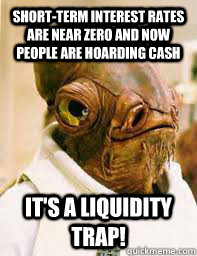 Short-term interest rates are near zero and now people are hoarding cash It's a liquidity trap!  Its a trap