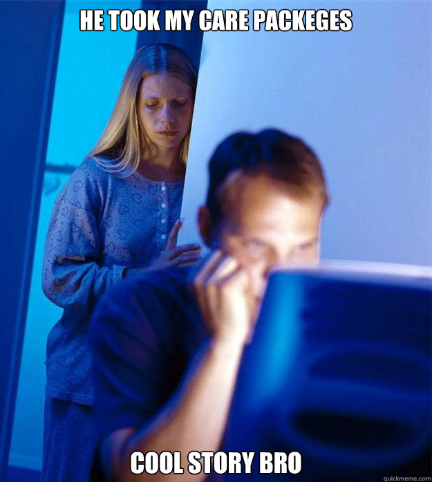 He took my care packeges cool story bro  Redditors Wife