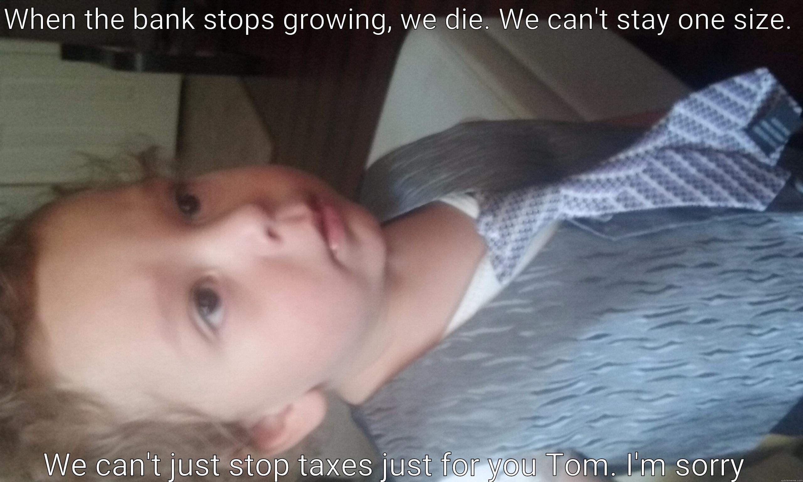 The Banker - WHEN THE BANK STOPS GROWING, WE DIE. WE CAN'T STAY ONE SIZE.  WE CAN'T JUST STOP TAXES JUST FOR YOU TOM. I'M SORRY  Misc