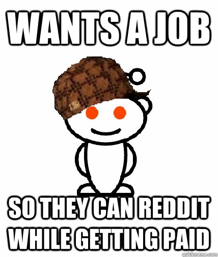 Wants a job So they can reddit while getting paid  Scumbag Reddit