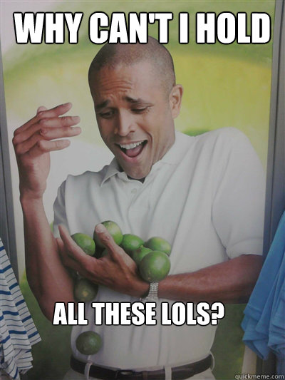 Why can't I hold All these lols?  Lime Guy