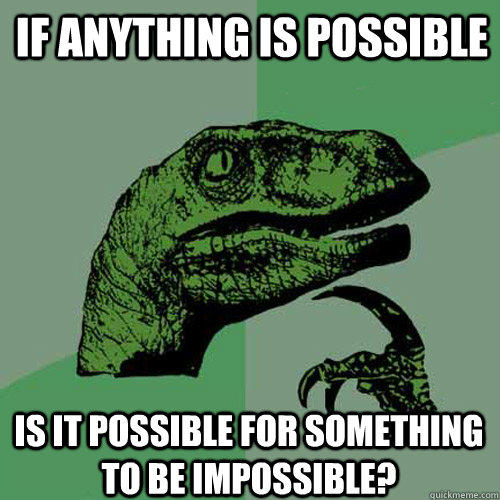 If anything is possible Is it possible for something to be impossible? - If anything is possible Is it possible for something to be impossible?  Philosoraptor