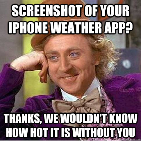Screenshot of your Iphone weather app? Thanks, we wouldn't know how hot it is without you  Condescending Willy Wonka