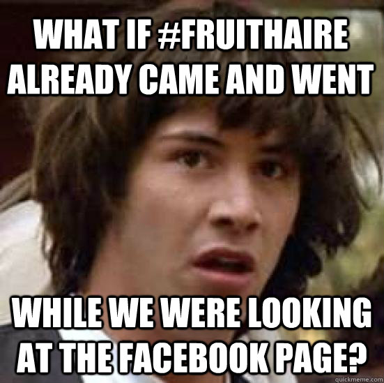 What if #fruithaire already came and went while we were looking at the facebook page?  conspiracy keanu