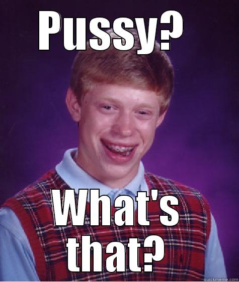 PUSSY?  WHAT'S THAT? Bad Luck Brian