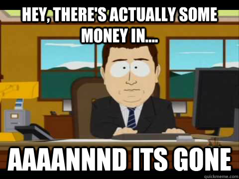 Hey, there's actually some money in.... Aaaannnd its gone - Hey, there's actually some money in.... Aaaannnd its gone  Aaand its gone