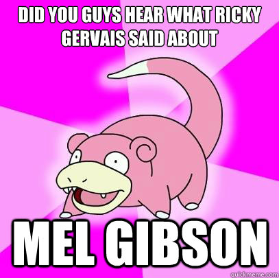 Did you guys hear what Ricky Gervais said about Mel Gibson  Slowpoke