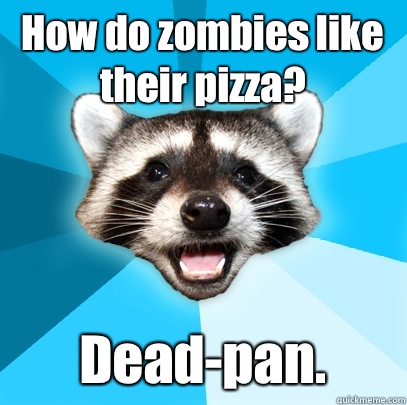 How do zombies like their pizza? Dead-pan.  Lame Pun Coon