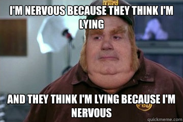 I'm nervous because they think I'm lying And they think I'm lying because I'm nervous - I'm nervous because they think I'm lying And they think I'm lying because I'm nervous  Fat Bastard awkward moment