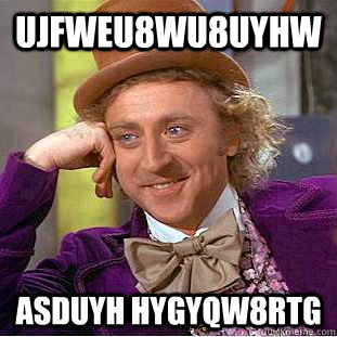ujfweu8wu8uyhw asduyh hygyqw8rtg  Condescending Wonka