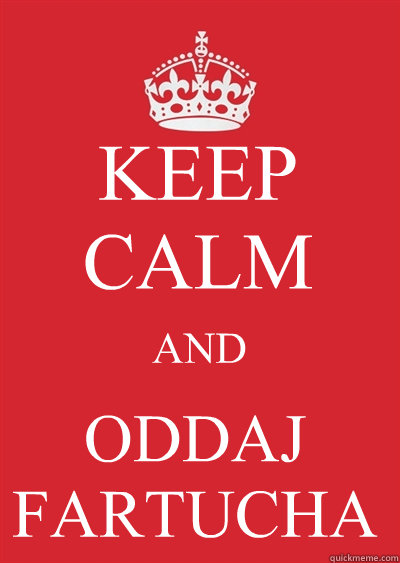 KEEP CALM AND ODDAJ FARTUCHA  Keep calm or gtfo