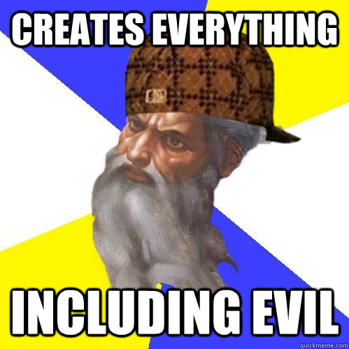 creates everything including evil  Scumbag Advice God