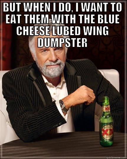 BUT WHEN I DO, I WANT TO EAT THEM WITH THE BLUE CHEESE LUBED WING DUMPSTER  The Most Interesting Man In The World