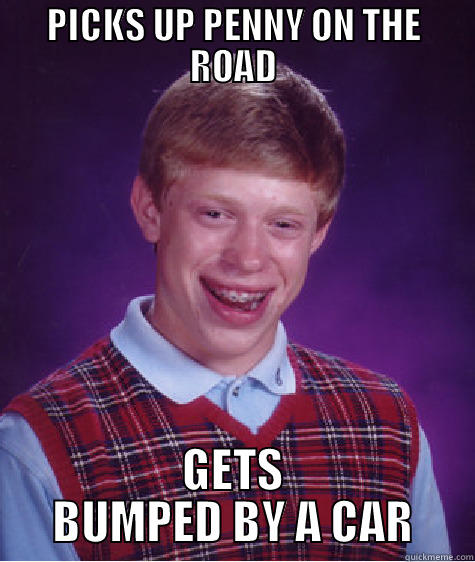 PICKS UP PENNY ON THE ROAD GETS BUMPED BY A CAR Bad Luck Brian