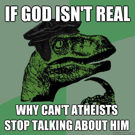 If God isn't real Why can't atheists stop talking about him  Calvinist Philosoraptor