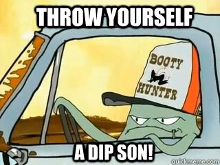 Throw Yourself a dip son!  